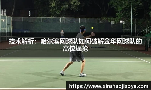 技术解析：哈尔滨网球队如何破解金华网球队的高位逼抢