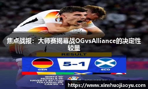 焦点战报：大师赛揭幕战OGvsAlliance的决定性较量