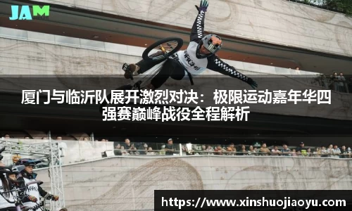 厦门与临沂队展开激烈对决：极限运动嘉年华四强赛巅峰战役全程解析