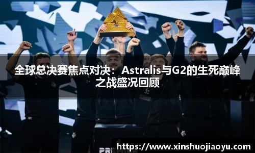 全球总决赛焦点对决：Astralis与G2的生死巅峰之战盛况回顾