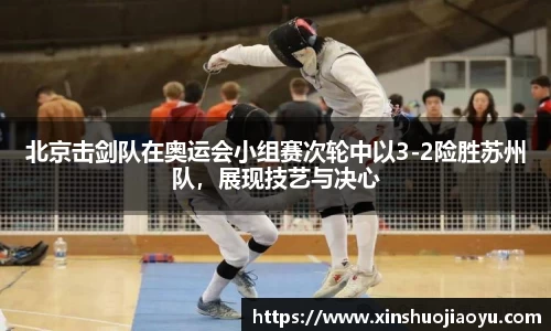 北京击剑队在奥运会小组赛次轮中以3-2险胜苏州队，展现技艺与决心