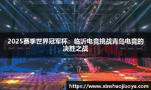 2025赛季世界冠军杯：临沂电竞挑战青岛电竞的决胜之战