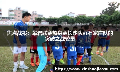 焦点战报：攀岩联赛热身赛长沙队vs石家庄队的突破之战较量
