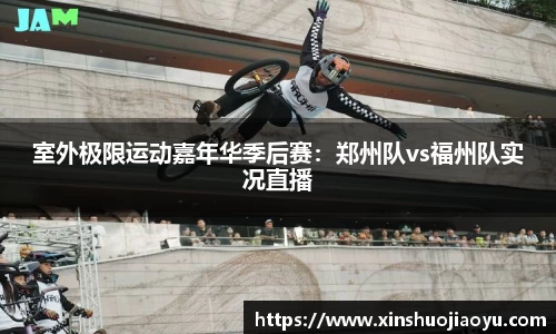 室外极限运动嘉年华季后赛：郑州队vs福州队实况直播