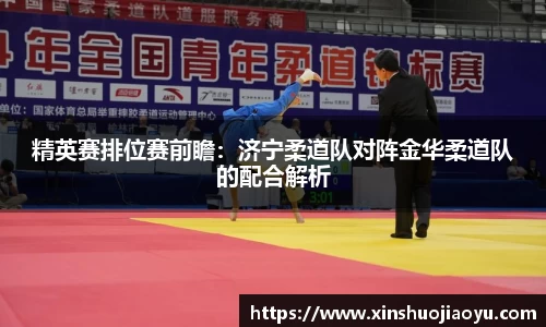 精英赛排位赛前瞻：济宁柔道队对阵金华柔道队的配合解析
