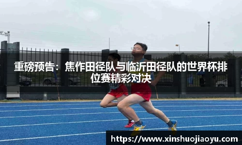 重磅预告：焦作田径队与临沂田径队的世界杯排位赛精彩对决