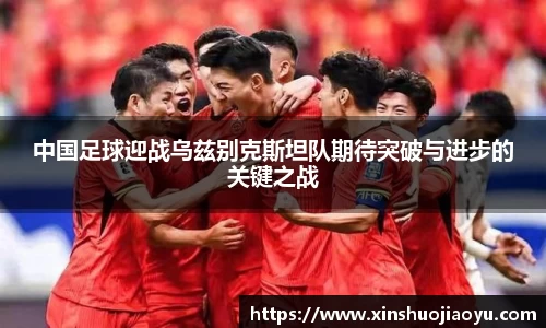中国足球迎战乌兹别克斯坦队期待突破与进步的关键之战