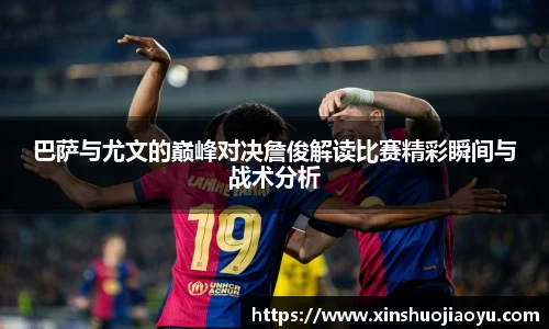 巴萨与尤文的巅峰对决詹俊解读比赛精彩瞬间与战术分析